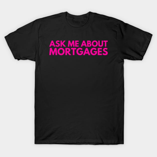 Ask Me About Mortgages T-Shirt by Real Estate Store